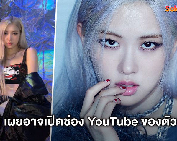 รอติดตามเลยจ้า! โรเซ่ BLACKPINK เผยอาจเปิดช่อง YouTube ของตัวเอง